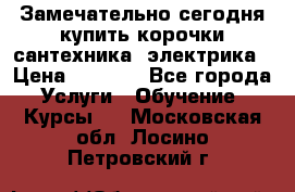 Замечательно сегодня купить корочки сантехника, электрика › Цена ­ 2 000 - Все города Услуги » Обучение. Курсы   . Московская обл.,Лосино-Петровский г.